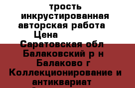 трость инкрустированная авторская работа › Цена ­ 44 000 - Саратовская обл., Балаковский р-н, Балаково г. Коллекционирование и антиквариат » Аксессуары   
